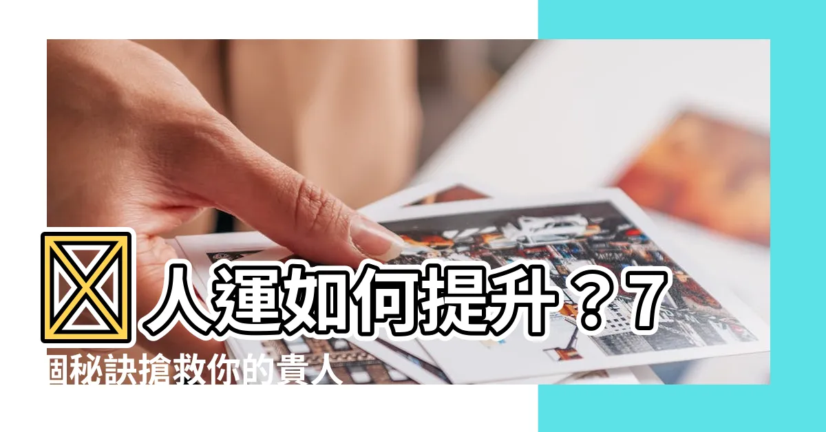 【如何提升貴人運】貴人運如何提升？7個秘訣搶救你的貴人運