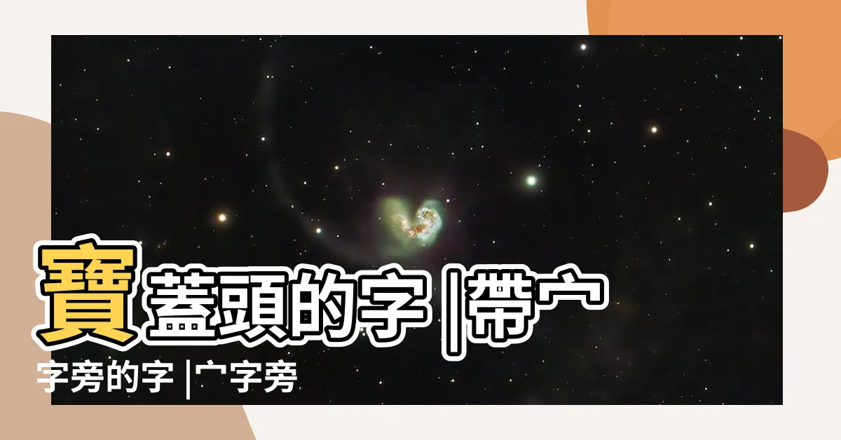 【宀部首的名字】寶蓋頭的字 |帶宀字旁的字 |宀字旁的字有哪些 |