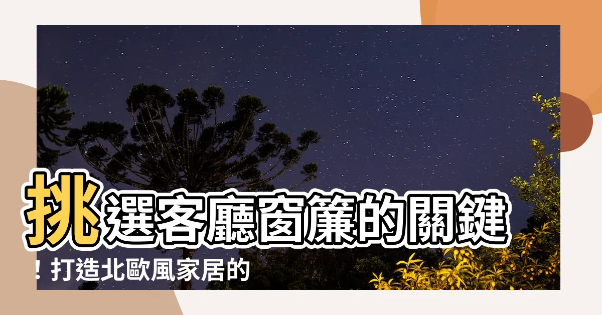 【客廳窗簾選擇】挑選客廳窗簾的關鍵！打造北歐風家居的秘訣在客廳窗簾選擇