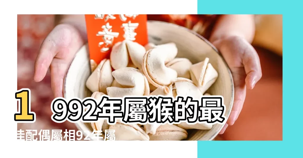 1992年屬猴的最佳配偶屬相92年屬猴的和什麼生肖最配 |1992年屬什麼生肖和什麼屬相婚配 |1992年屬猴是什麼命和什麼生肖最配 |【1992年屬配什麼生肖】