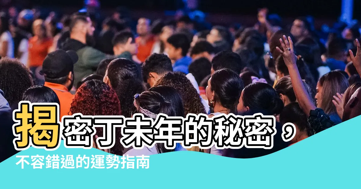 【丁 未】揭密丁未年的秘密，不容錯過的運勢指南