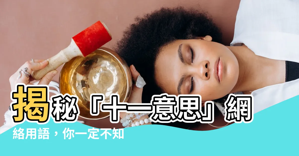 【十一意思】揭秘「十一意思」網絡用語，你一定不知道的驚人真相！