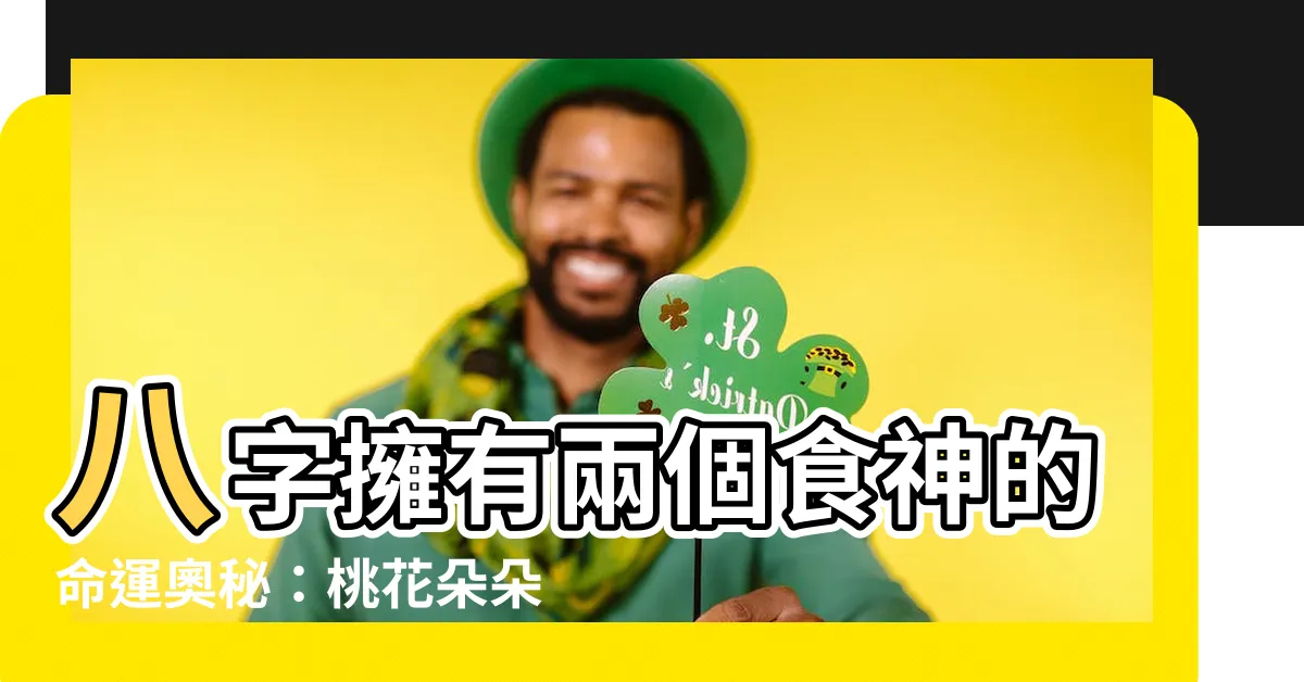 【八字兩個食神】八字擁有兩個食神的命運奧秘：桃花朵朵開，生活滋潤無憂