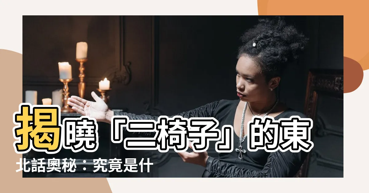 【二椅子是什麼意思】揭曉「二椅子」的東北話奧秘：究竟是什麼意思？