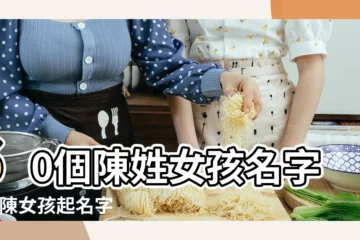 【陳姓好聽女孩名字】60個陳姓女孩名字 |姓陳女孩起名字 |姓陳女孩起名字 |