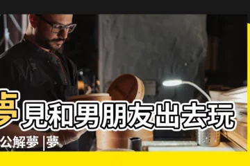 【夢見和男朋友挖地】夢見和男朋友出去玩 |周公解夢 |夢到這19個情景 |