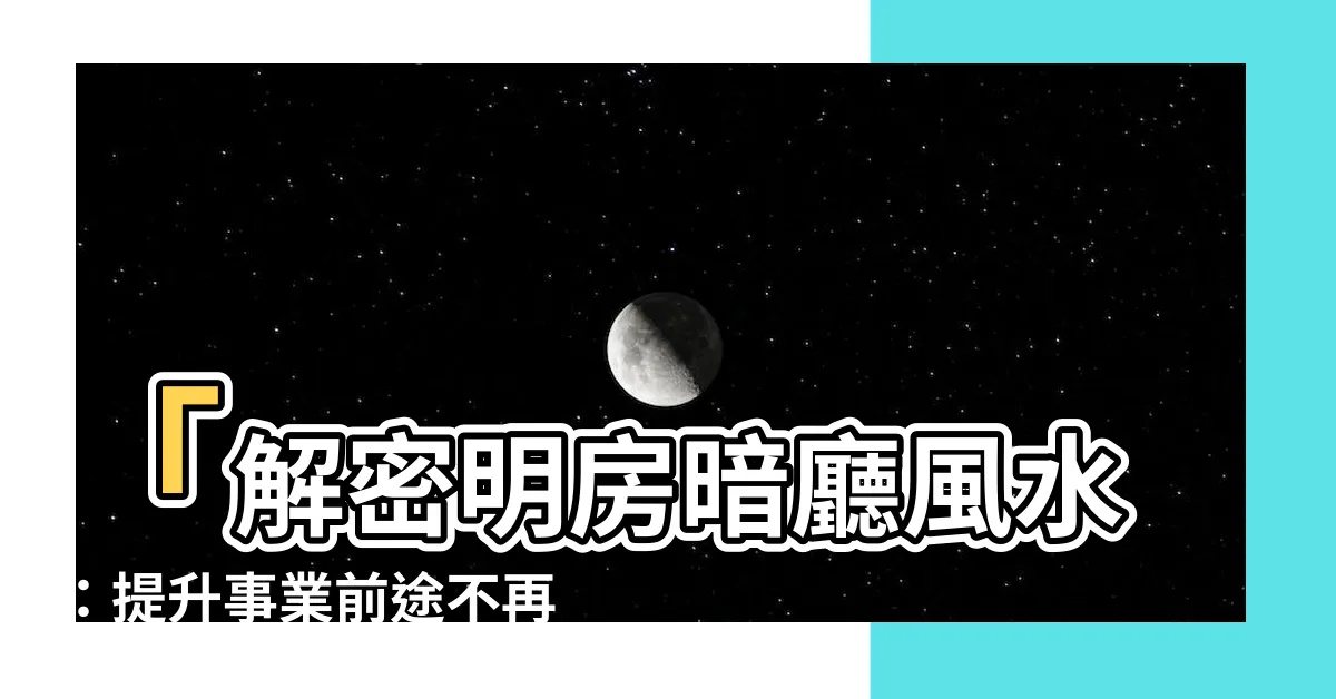 【明房暗廳風水】「解密明房暗廳風水：提升事業前途不再受限」