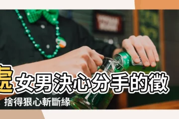 【處女男 決心 分手】處女男決心分手的徵兆：捨得狠心斬斷緣分