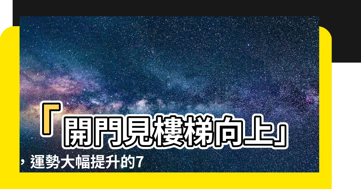 【開門見樓梯向上】「開門見樓梯向上」，運勢大幅提升的7個神奇方法！