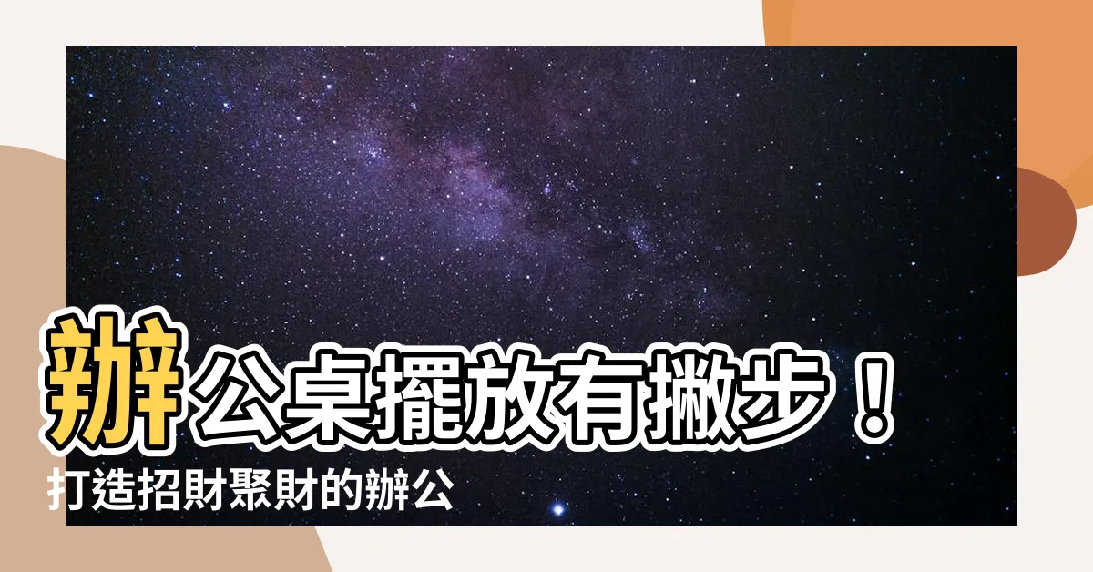 【辦公桌招財擺設】辦公桌擺放有撇步！打造招財聚財的辦公風水