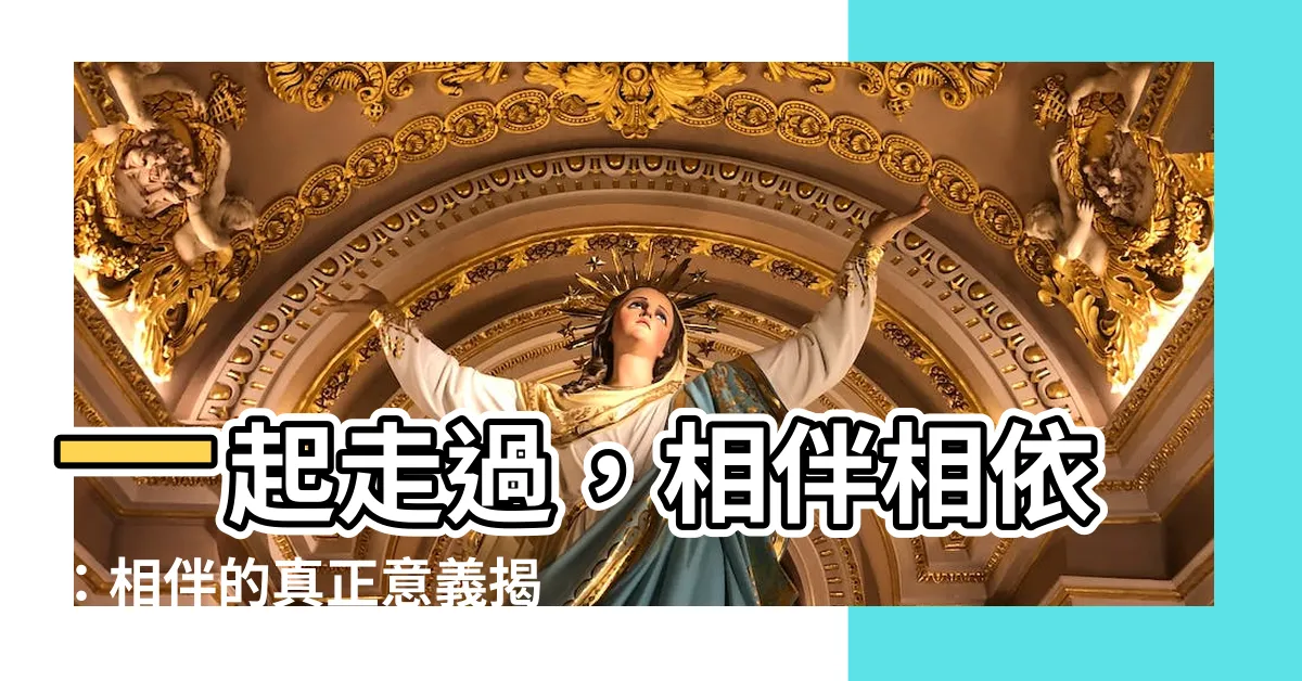 【相伴意思】一起走過，相伴相依：相伴的真正意義揭曉