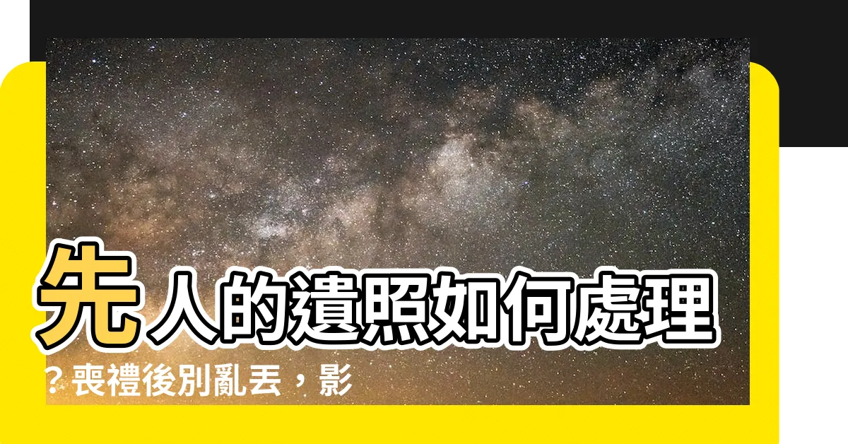 【先人的遺照如何處理】先人的遺照如何處理？喪禮後別亂丟，影響磁場大解析！
