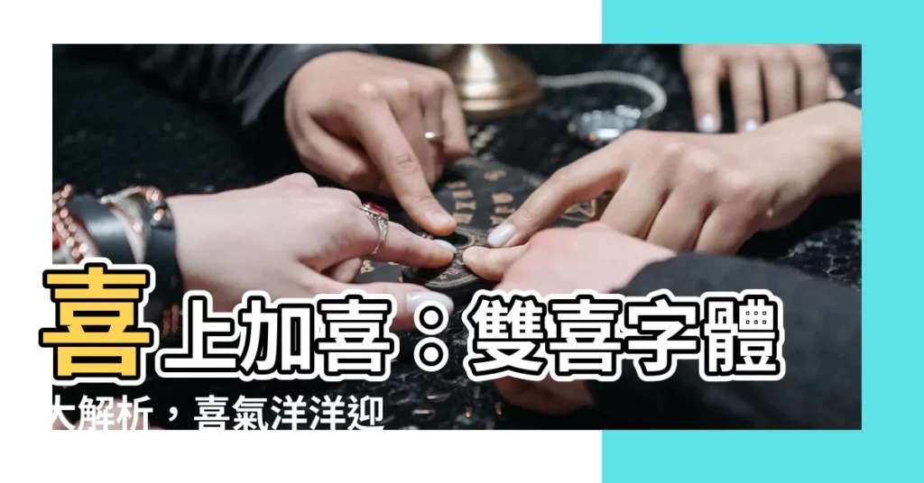 【喜喜meaning】喜上加喜：雙喜字體大解析，喜氣洋洋迎新春！