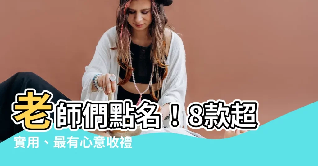 【老師想收到的禮物】老師們點名！8款超實用、最有心意收禮指南