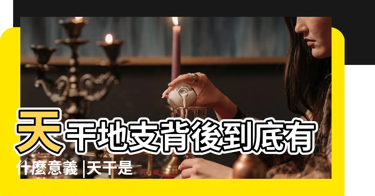 【天干是什麼意思】天干地支背後到底有什麼意義 |天干是什麼意思 |