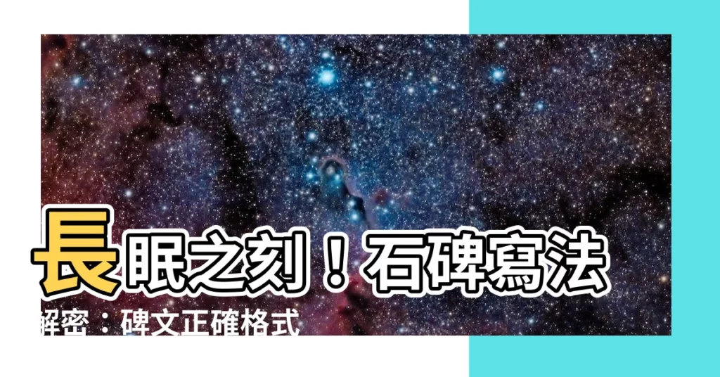 【石碑寫法】長眠之刻！石碑寫法解密：碑文正確格式範例大公開！