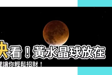 【黃水晶球擺放位置】快看！黃水晶球放在這裡讓你輕鬆招財！
