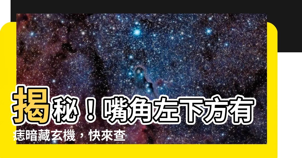 【嘴角左下方有痣】揭秘！嘴角左下方有痣暗藏玄機，快來查你的富貴命運