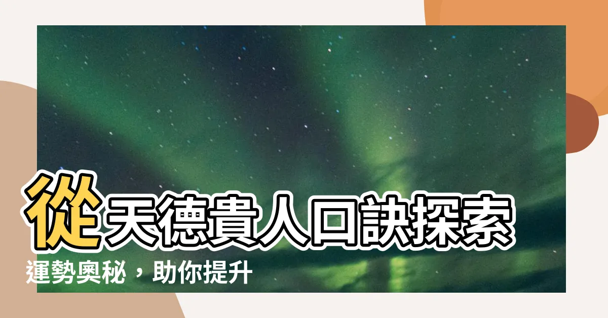 【天德貴人口訣】從天德貴人口訣探索運勢奧秘，助你提升運程、貴人相伴