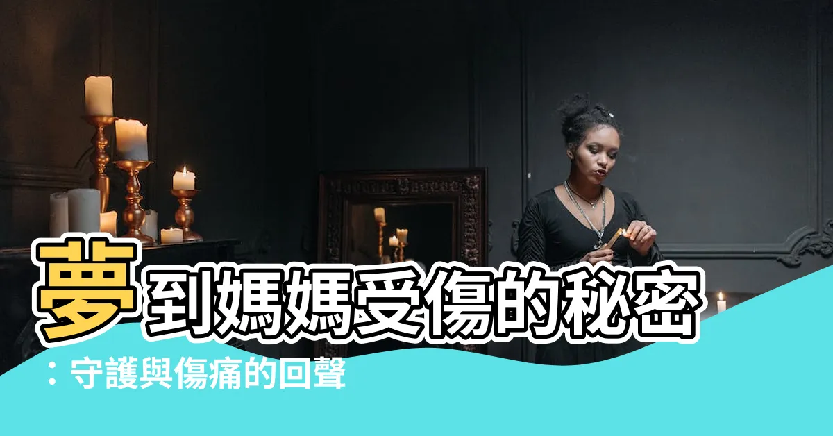 【夢到媽媽受傷】夢到媽媽受傷的秘密：守護與傷痛的回聲