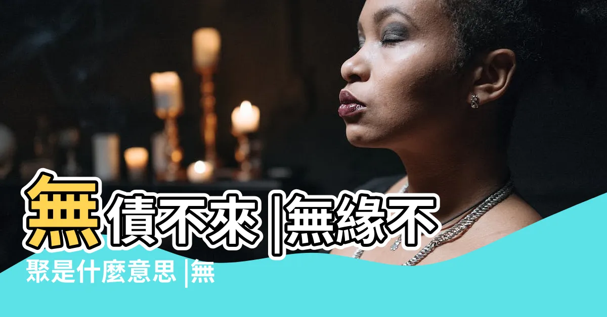 【無緣不聚】無債不來 |無緣不聚是什麼意思 |無緣不聚 |