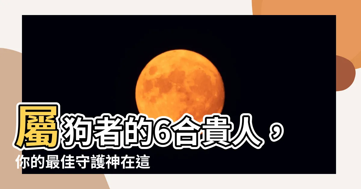 【狗的貴人】屬狗者的6合貴人，你的最佳守護神在這裡！