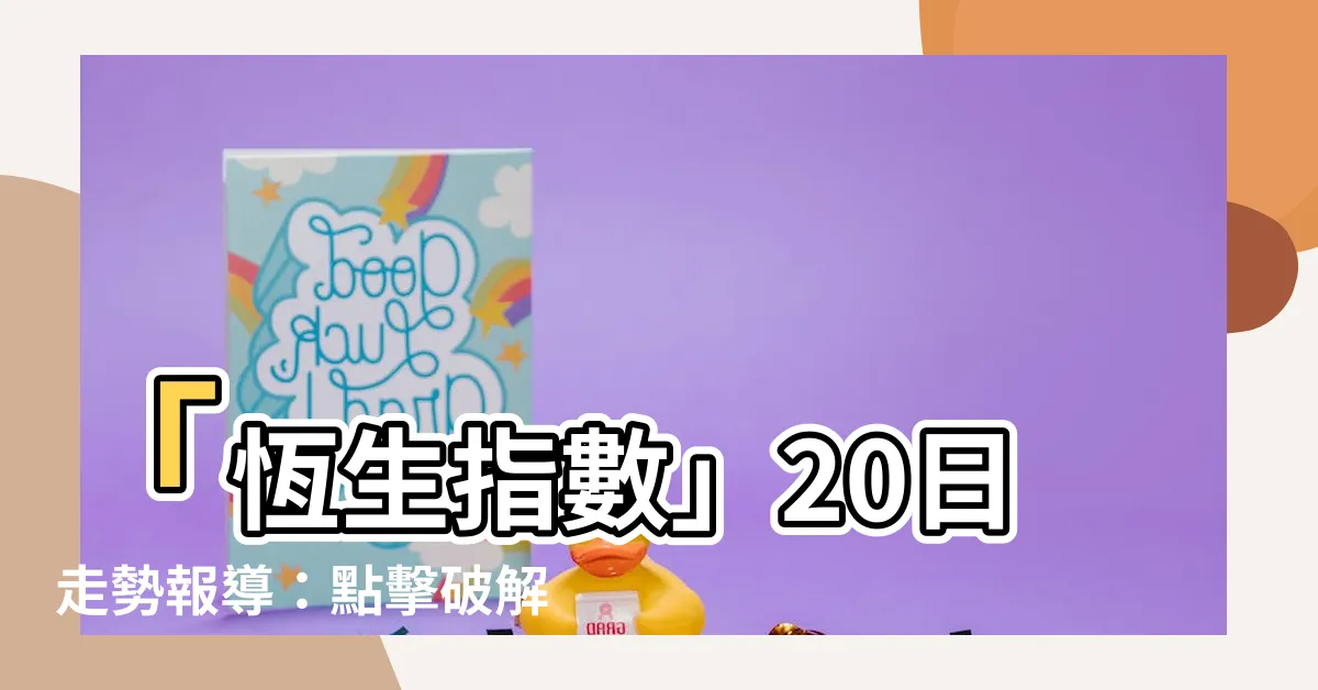 【恆指走勢】「恆生指數」20日走勢報導：點擊破解最新資訊與趨勢