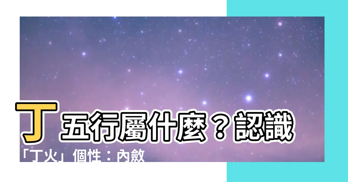 【丁五行】丁五行屬什麼？認識「丁火」個性：內斂沉著又衝動？