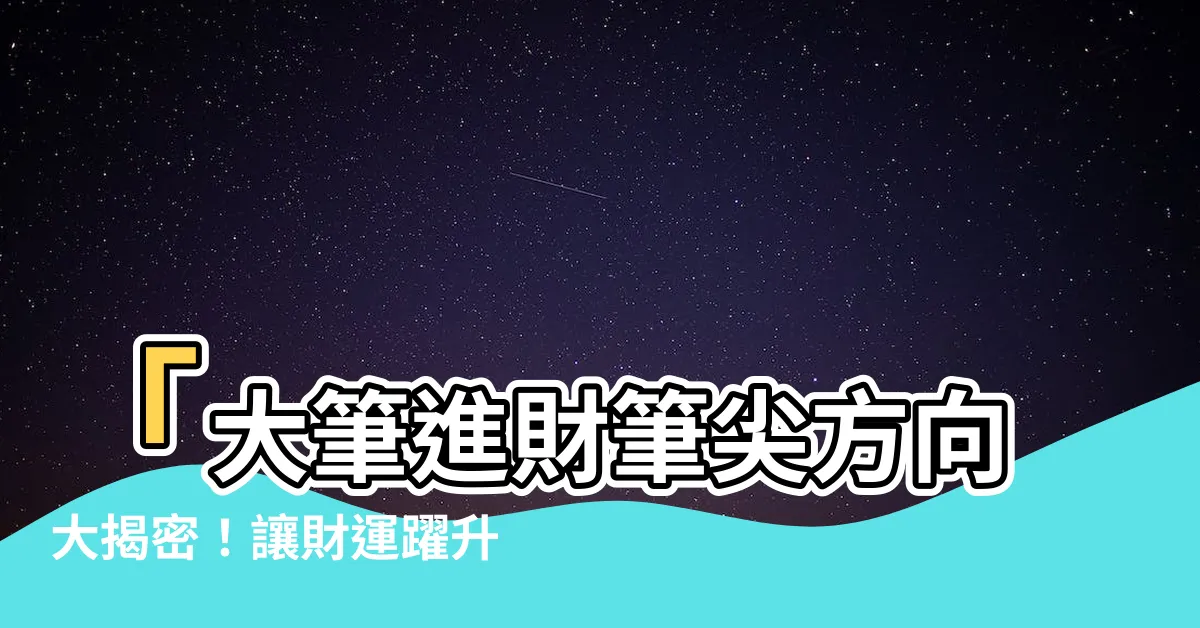 【大筆進財筆尖方向】「大筆進財筆尖方向大揭密！讓財運躍升的風水秘訣！」