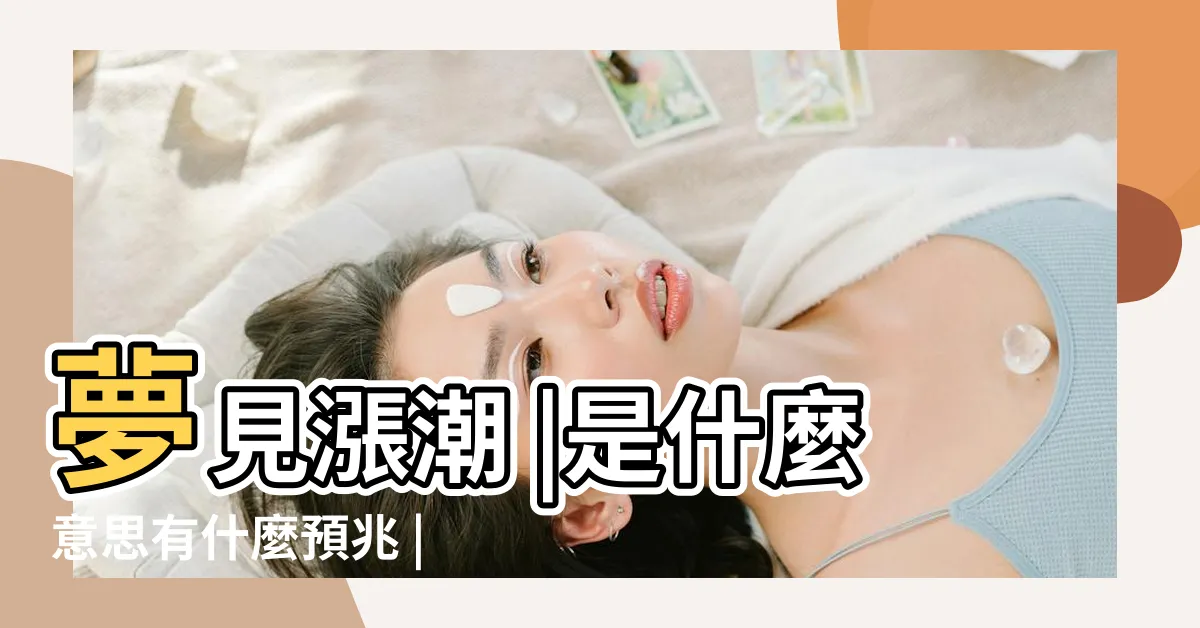 【夢到海水漲潮】夢見漲潮 |是什麼意思有什麼預兆 |夢見海水漲潮 |