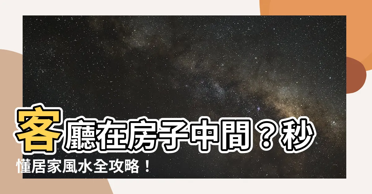 【客廳在房子中間】客廳在房子中間？秒懂居家風水全攻略！