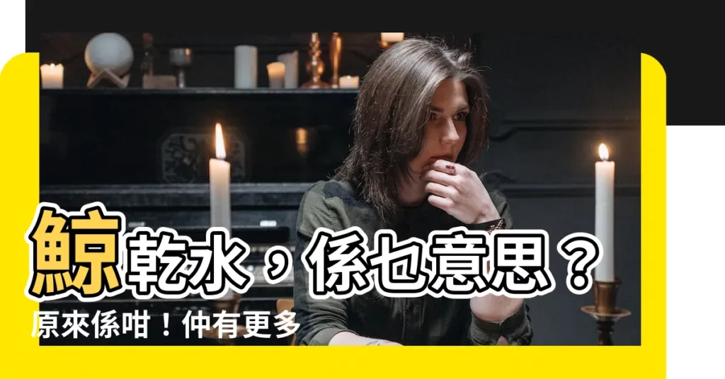 【鯨乾水】鯨乾水，係乜意思？原來係咁！仲有更多廣東話正字等你學！