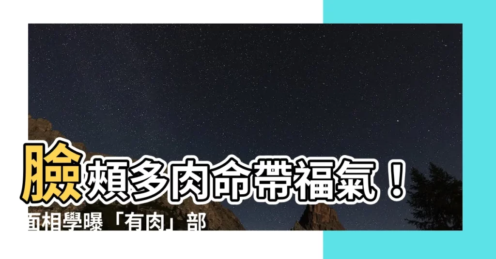 【臉頰有肉 面相】臉頰多肉命帶福氣!面相學曝「有肉」部位,財運、晚年運都超好!