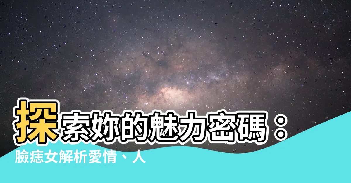 【臉痣 女】探索妳的魅力密碼：臉痣女解析愛情、人緣、財運