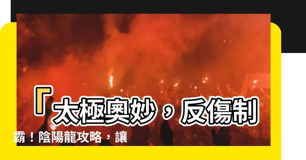 【陰陽龍】「太極奧妙，反傷制霸！陰陽龍攻略，讓敵人痛不欲生！」