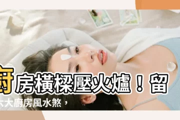 【廚房有樑如何化解】廚房橫樑壓火爐！留意六大廚房風水煞，小心破財又傷身