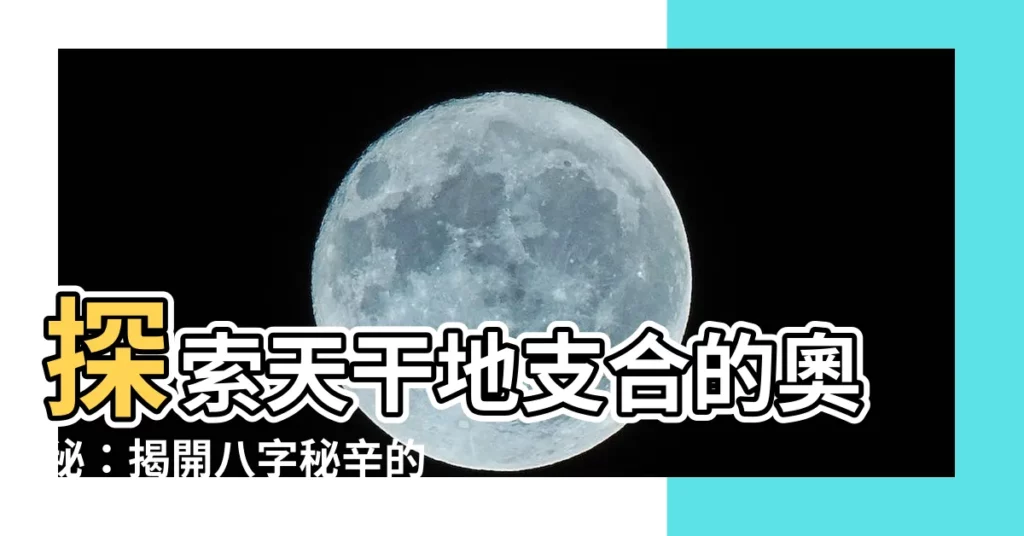 【天干地支合】探索天干地支合的奧秘：揭開八字秘辛的關鍵