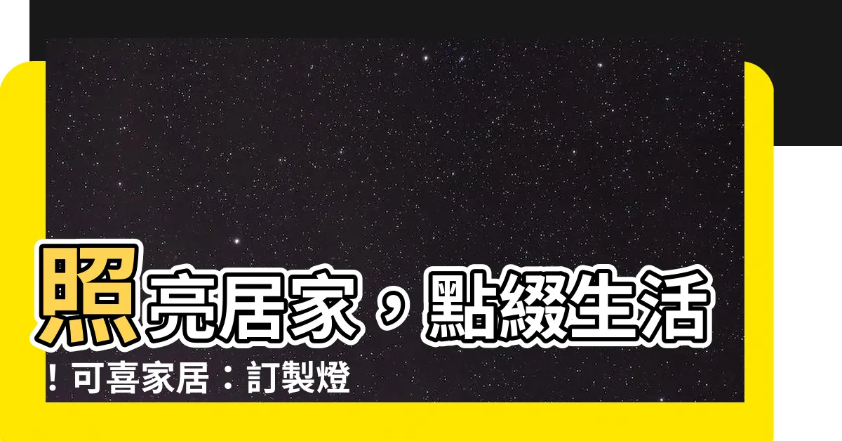 【可喜家居】照亮居家，點綴生活！可喜家居：訂製燈光，打造夢幻空間