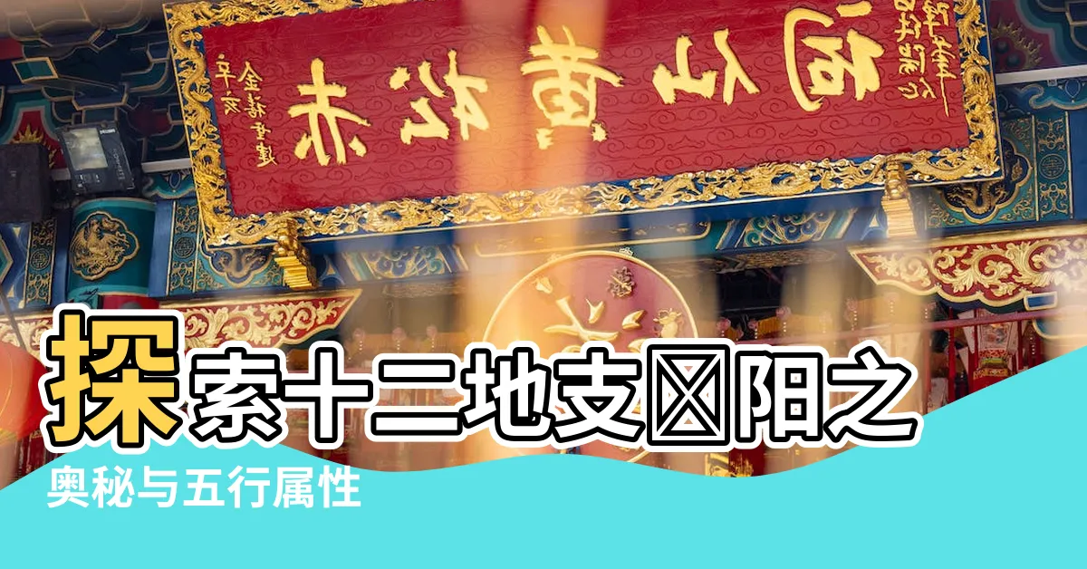 【十二地支陰陽】探索十二地支陰陽之奧秘與五行屬性