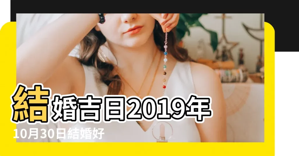結婚吉日2019年10月30日結婚好嗎 |2019年10月30日結婚好嗎 |2019年10月30日黃曆查詢 |【2019年10月30日可以結婚嗎】