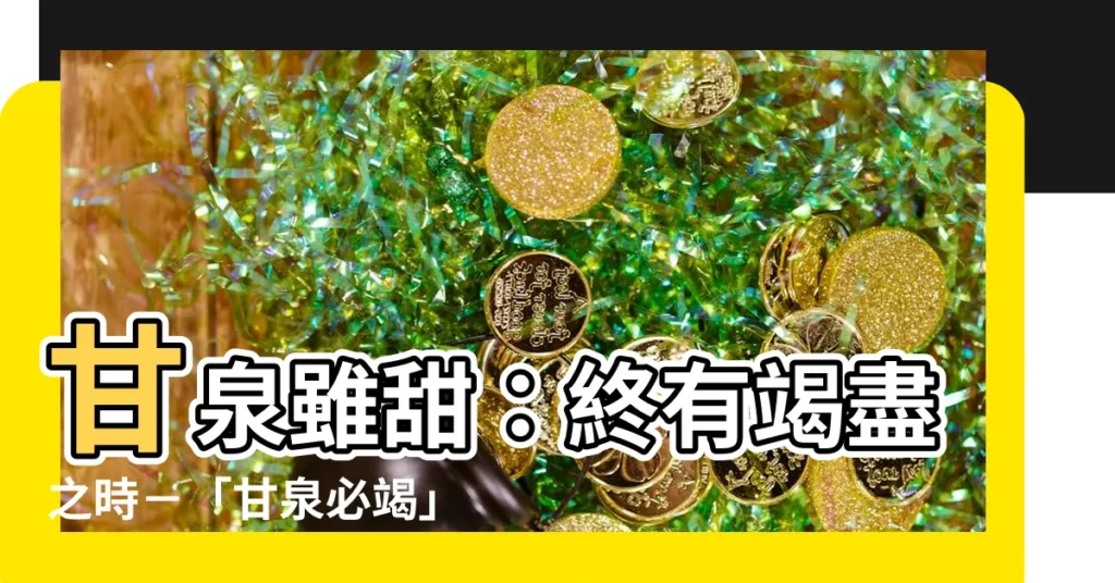 【甘泉必竭 意思】甘泉雖甜：終有竭盡之時－「甘泉必竭」意思大解析