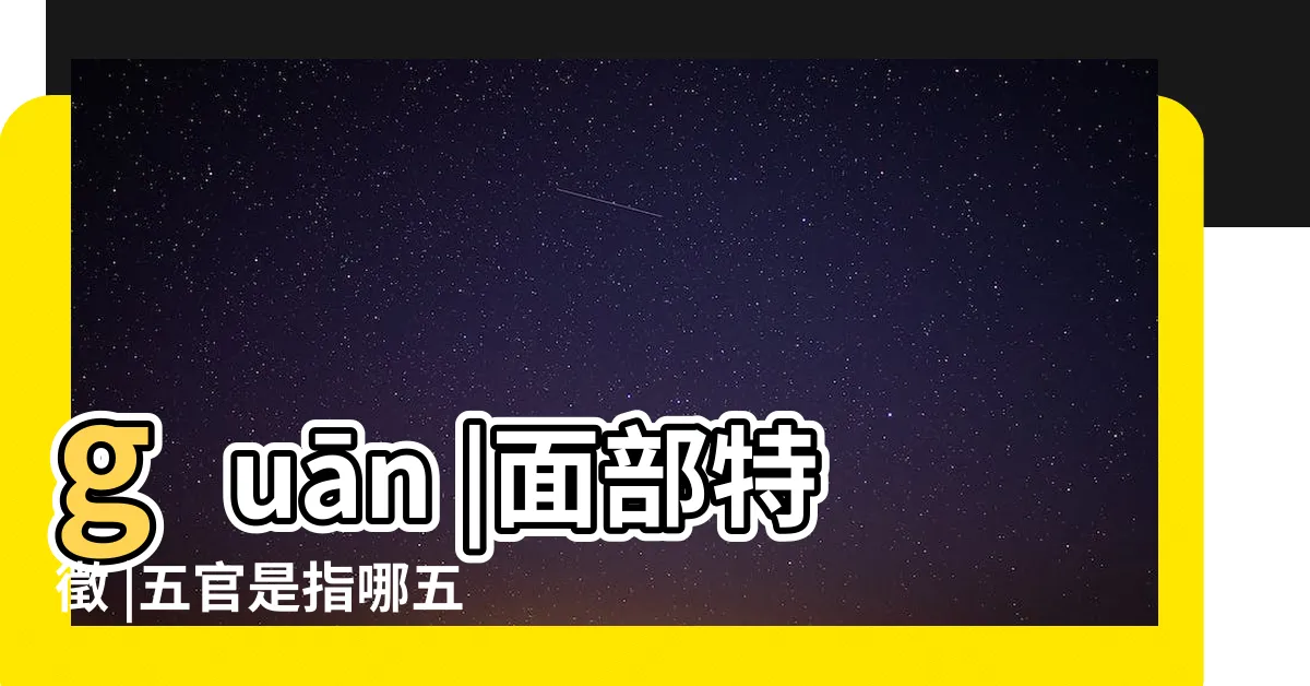 【眼耳口鼻五官】guān |面部特徵 |五官是指哪五官五官是指哪五官人體五官五官 |