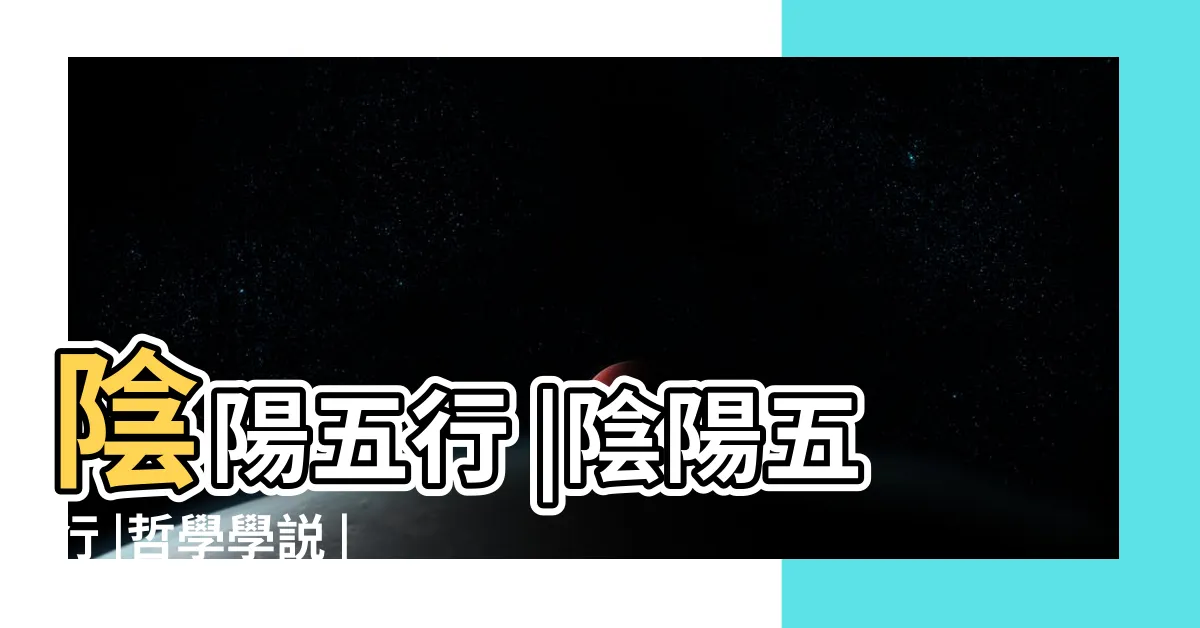 【陰陽五行】陰陽五行 |陰陽五行 |哲學學説 |