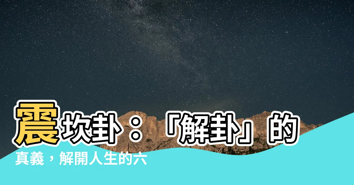 【震坎卦】震坎卦：「解卦」的真義，解開人生的六大難題