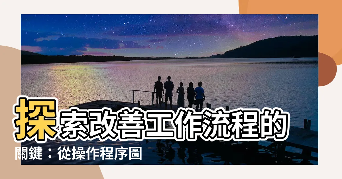 【操作程序圖】探索改善工作流程的關鍵：從操作程序圖入手