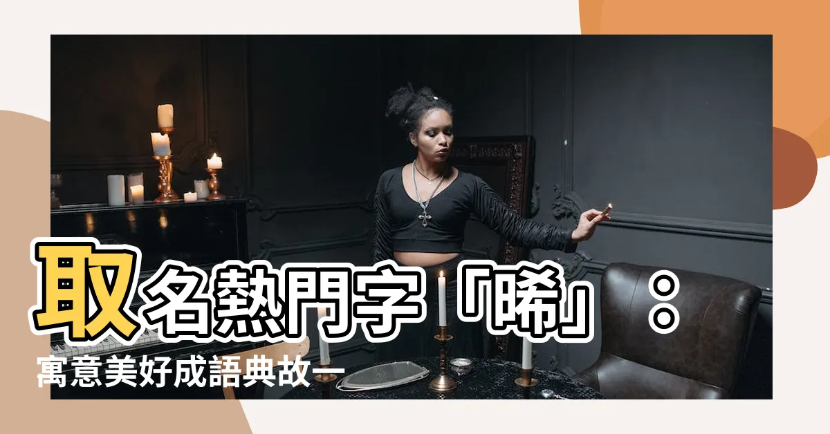 【晞名字意思】取名熱門字「晞」：寓意美好成語典故一次搞懂！