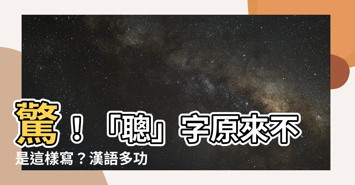 【聰字】驚！「聰」字原來不是這樣寫？漢語多功能字庫揭曉正確用法