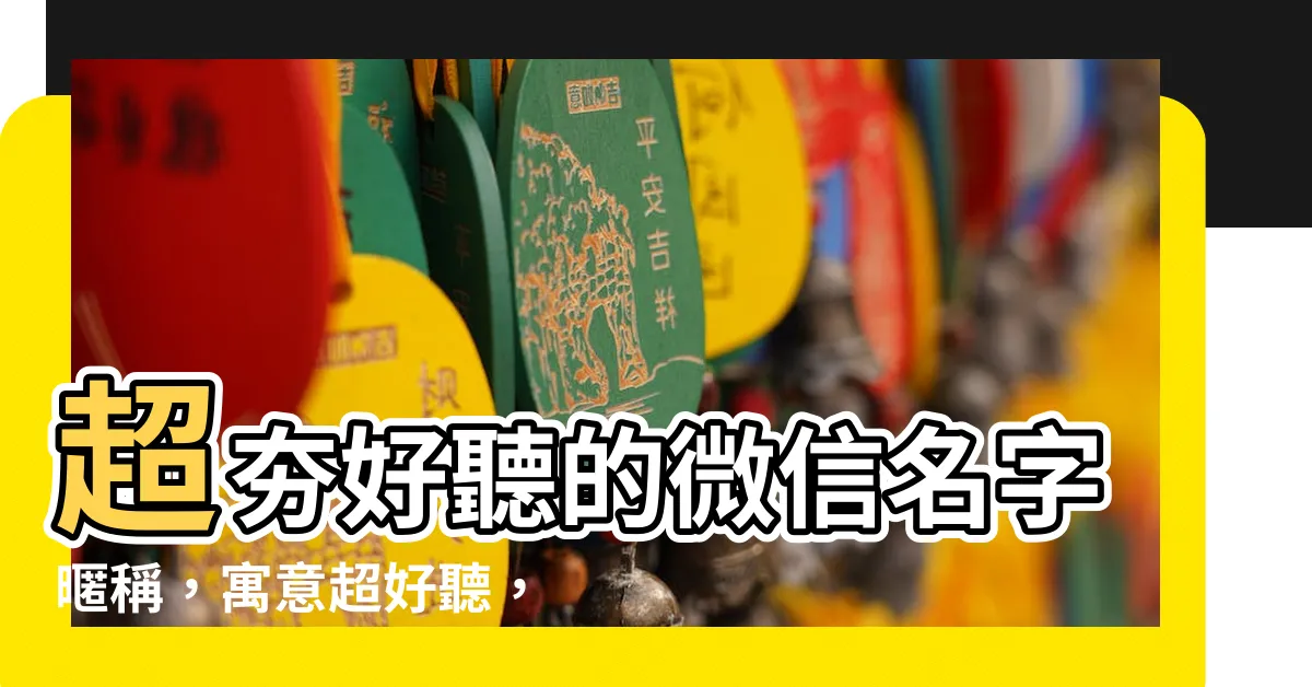 【名字暱稱】超夯好聽的微信名字暱稱，寓意超好聽，讓你人見人愛