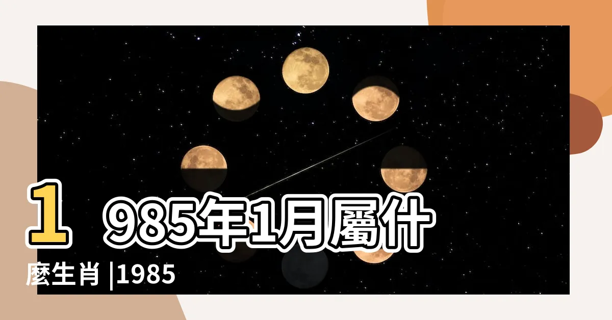 【85年1月生肖】1985年1月屬什麼生肖 |1985年1月出生屬什麼生肖 |陽曆1985年1月26日出生生肖屬什麼 |