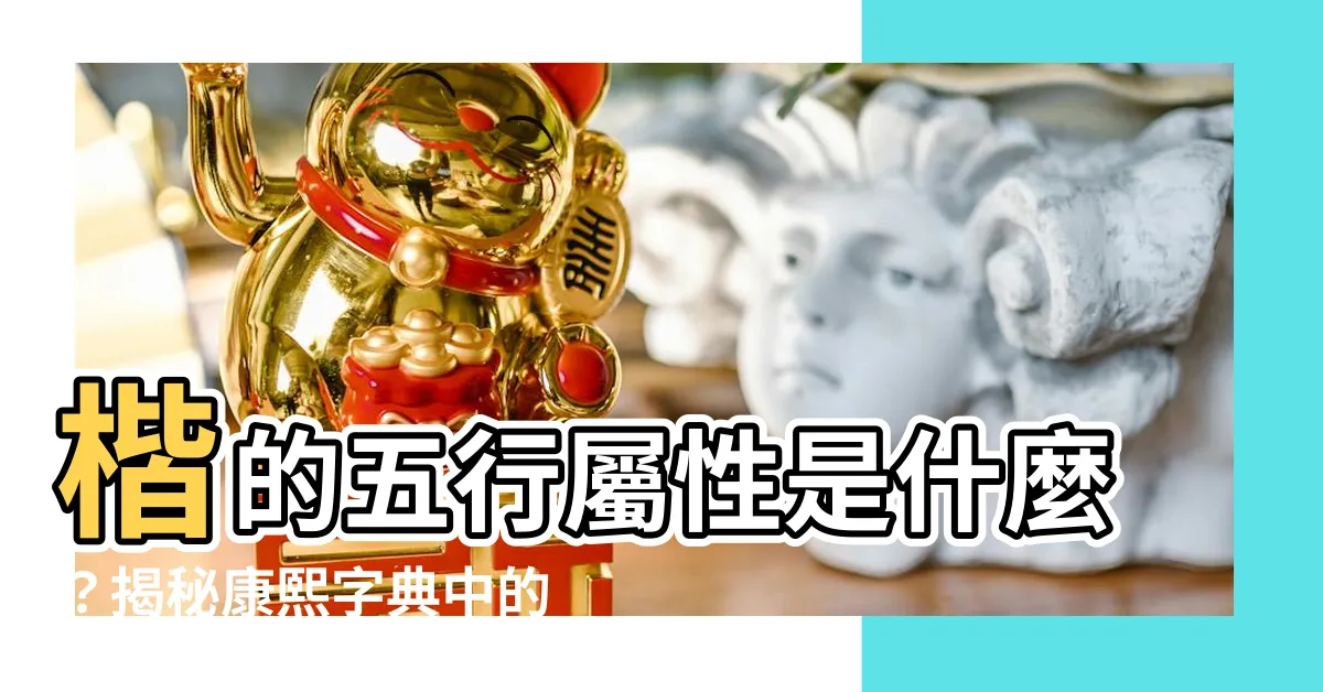 【楷 五行】楷的五行屬性是什麼？揭秘康熙字典中的楷字精髓！